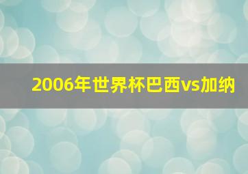 2006年世界杯巴西vs加纳