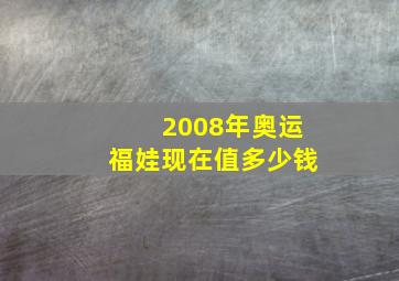 2008年奥运福娃现在值多少钱