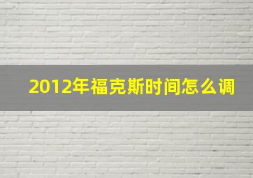 2012年福克斯时间怎么调