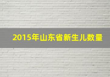 2015年山东省新生儿数量