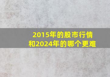 2015年的股市行情和2024年的哪个更难