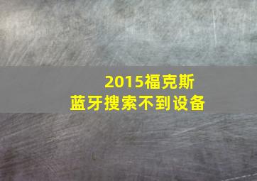 2015福克斯蓝牙搜索不到设备