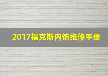 2017福克斯内饰维修手册