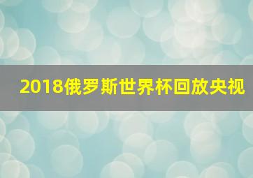 2018俄罗斯世界杯回放央视