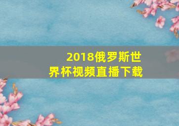 2018俄罗斯世界杯视频直播下载