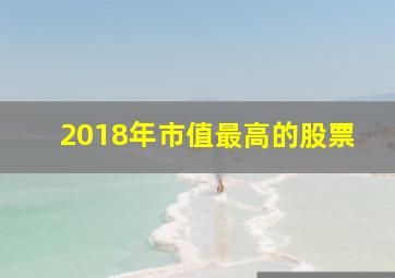 2018年市值最高的股票