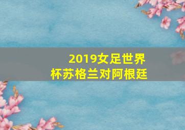 2019女足世界杯苏格兰对阿根廷