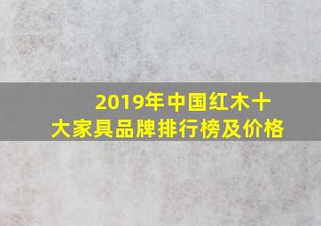 2019年中国红木十大家具品牌排行榜及价格