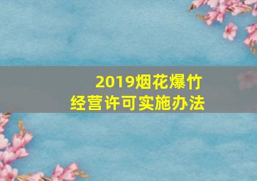 2019烟花爆竹经营许可实施办法