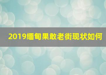 2019缅甸果敢老街现状如何