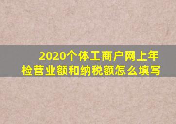 2020个体工商户网上年检营业额和纳税额怎么填写