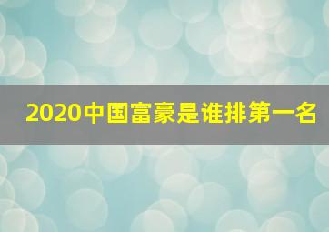 2020中国富豪是谁排第一名