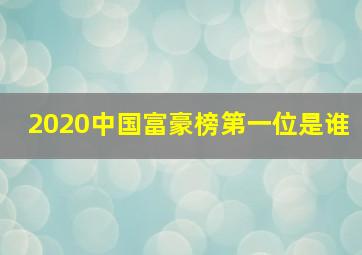 2020中国富豪榜第一位是谁