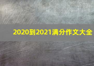 2020到2021满分作文大全