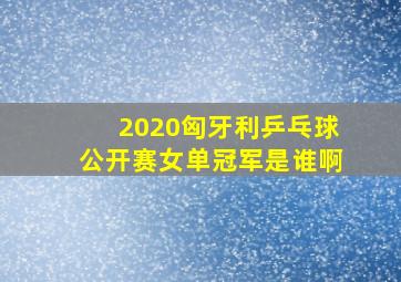 2020匈牙利乒乓球公开赛女单冠军是谁啊