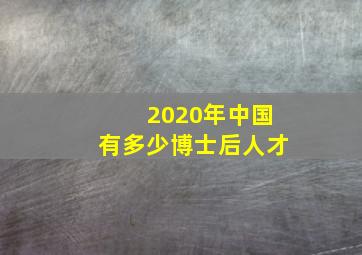 2020年中国有多少博士后人才