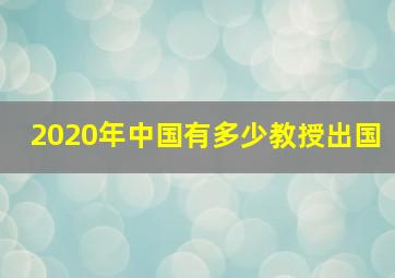 2020年中国有多少教授出国