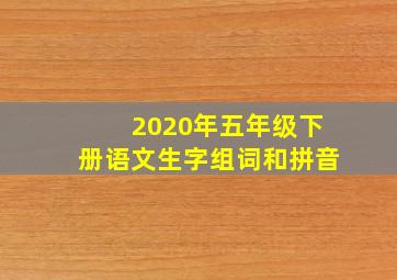 2020年五年级下册语文生字组词和拼音