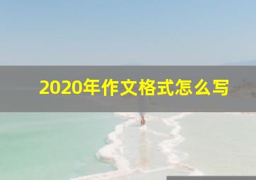 2020年作文格式怎么写