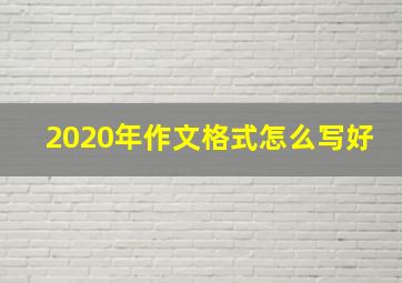 2020年作文格式怎么写好