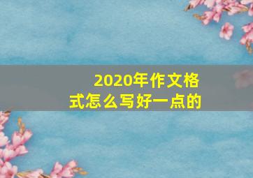 2020年作文格式怎么写好一点的