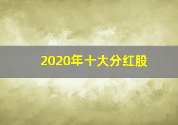 2020年十大分红股