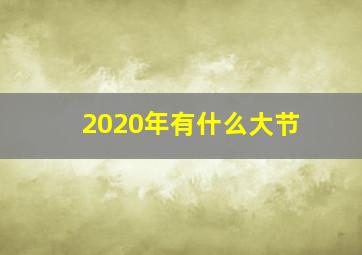 2020年有什么大节