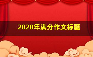 2020年满分作文标题