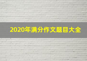 2020年满分作文题目大全