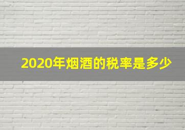 2020年烟酒的税率是多少