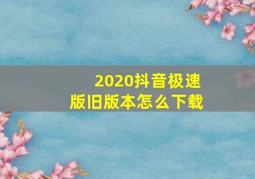 2020抖音极速版旧版本怎么下载