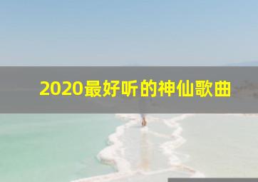 2020最好听的神仙歌曲