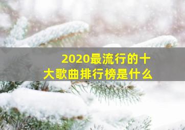 2020最流行的十大歌曲排行榜是什么