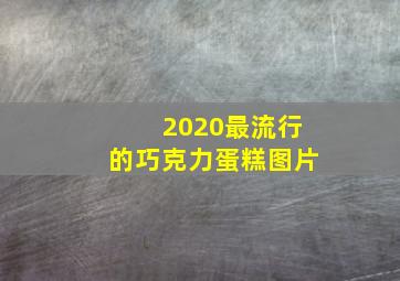 2020最流行的巧克力蛋糕图片