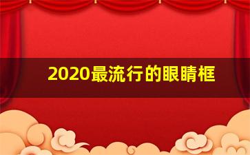 2020最流行的眼睛框