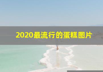 2020最流行的蛋糕图片