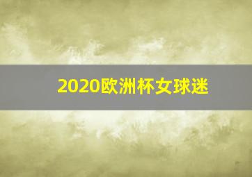 2020欧洲杯女球迷