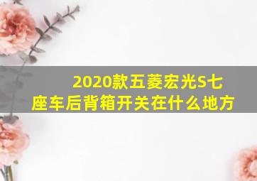 2020款五菱宏光S七座车后背箱开关在什么地方