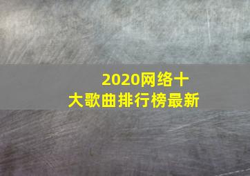 2020网络十大歌曲排行榜最新