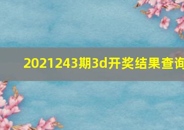 2021243期3d开奖结果查询