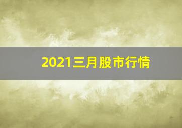 2021三月股市行情