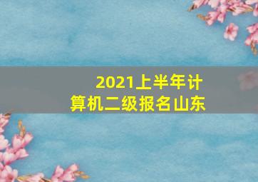 2021上半年计算机二级报名山东