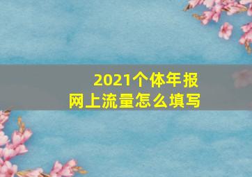 2021个体年报网上流量怎么填写