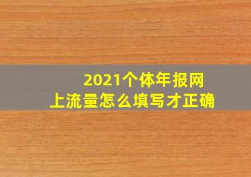 2021个体年报网上流量怎么填写才正确