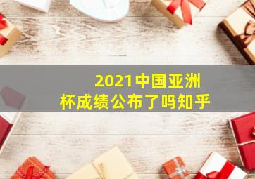 2021中国亚洲杯成绩公布了吗知乎