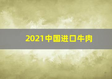 2021中国进口牛肉