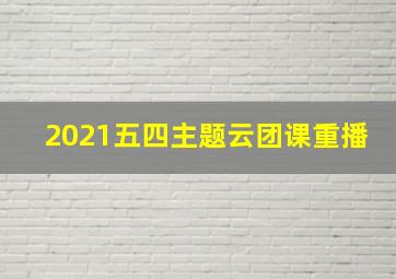 2021五四主题云团课重播