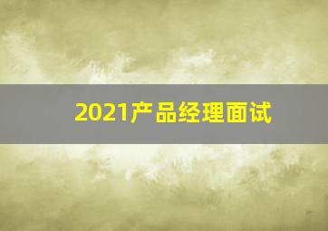 2021产品经理面试