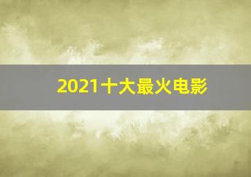 2021十大最火电影