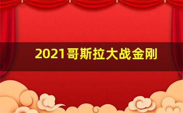 2021哥斯拉大战金刚